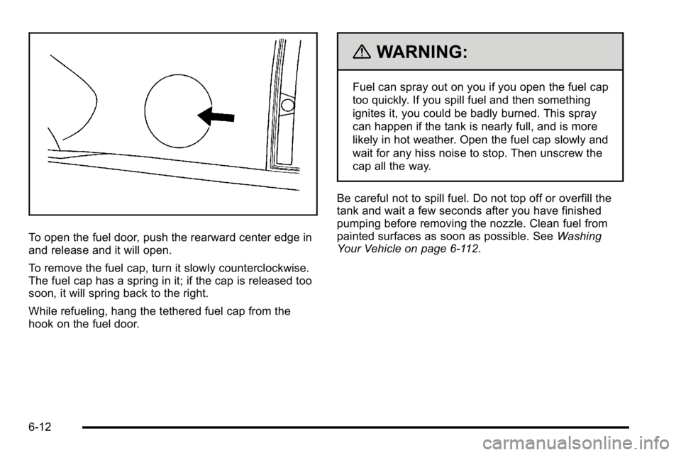 GMC YUKON XL 2010  Owners Manual To open the fuel door, push the rearward center edge in
and release and it will open.
To remove the fuel cap, turn it slowly counterclockwise.
The fuel cap has a spring in it; if the cap is released t
