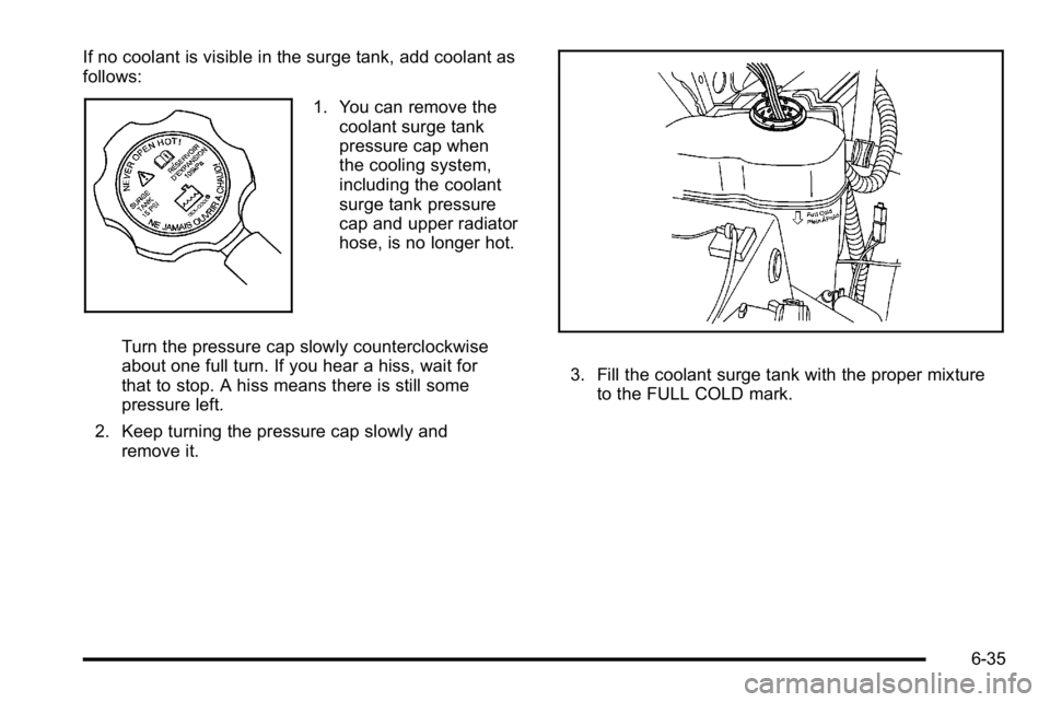 GMC YUKON XL 2010  Owners Manual If no coolant is visible in the surge tank, add coolant as
follows:
1. You can remove thecoolant surge tank
pressure cap when
the cooling system,
including the coolant
surge tank pressure
cap and uppe