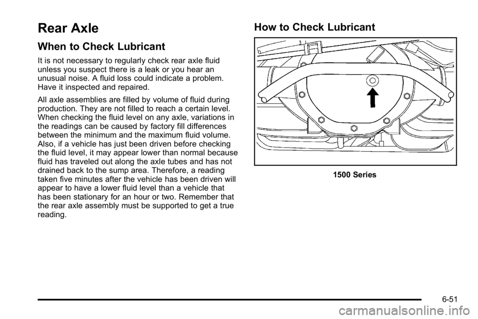 GMC YUKON XL 2010 Owners Manual Rear Axle
When to Check Lubricant
It is not necessary to regularly check rear axle fluid
unless you suspect there is a leak or you hear an
unusual noise. A fluid loss could indicate a problem.
Have it GMC YUKON XL 2010 Owners Manual Rear Axle
When to Check Lubricant
It is not necessary to regularly check rear axle fluid
unless you suspect there is a leak or you hear an
unusual noise. A fluid loss could indicate a problem.
Have it