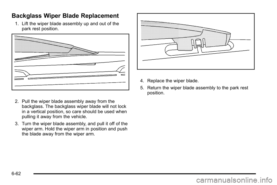GMC YUKON XL 2010  Owners Manual Backglass Wiper Blade Replacement
1. Lift the wiper blade assembly up and out of thepark rest position.
2. Pull the wiper blade assembly away from thebackglass. The backglass wiper blade will not lock