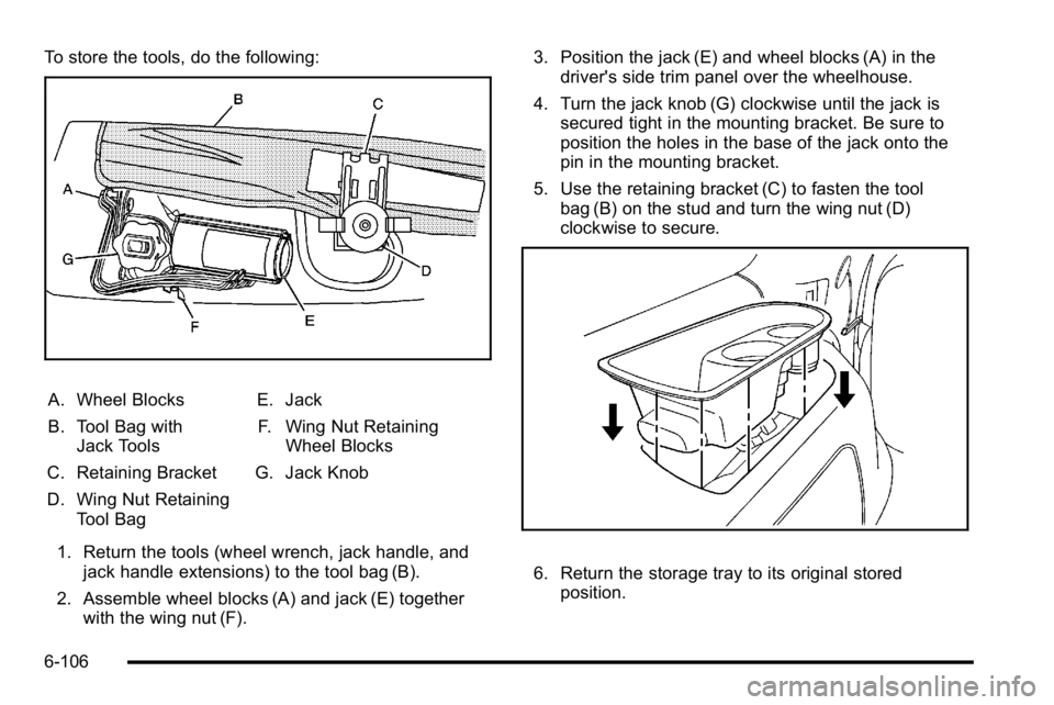 GMC YUKON XL 2010  Owners Manual To store the tools, do the following:
A. Wheel Blocks
B. Tool Bag withJack Tools
C. Retaining Bracket
D. Wing Nut Retaining Tool Bag E. Jack
F. Wing Nut Retaining Wheel Blocks
G. Jack Knob
1. Return t