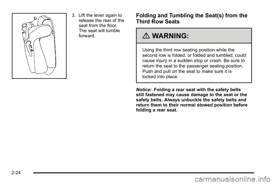 GMC YUKON XL 2010  Owners Manual 3. Lift the lever again torelease the rear of the
seat from the floor.
The seat will tumble
forward.Folding and Tumbling the Seat(s) from the
Third Row Seats
{WARNING:
Using the third row seating posi