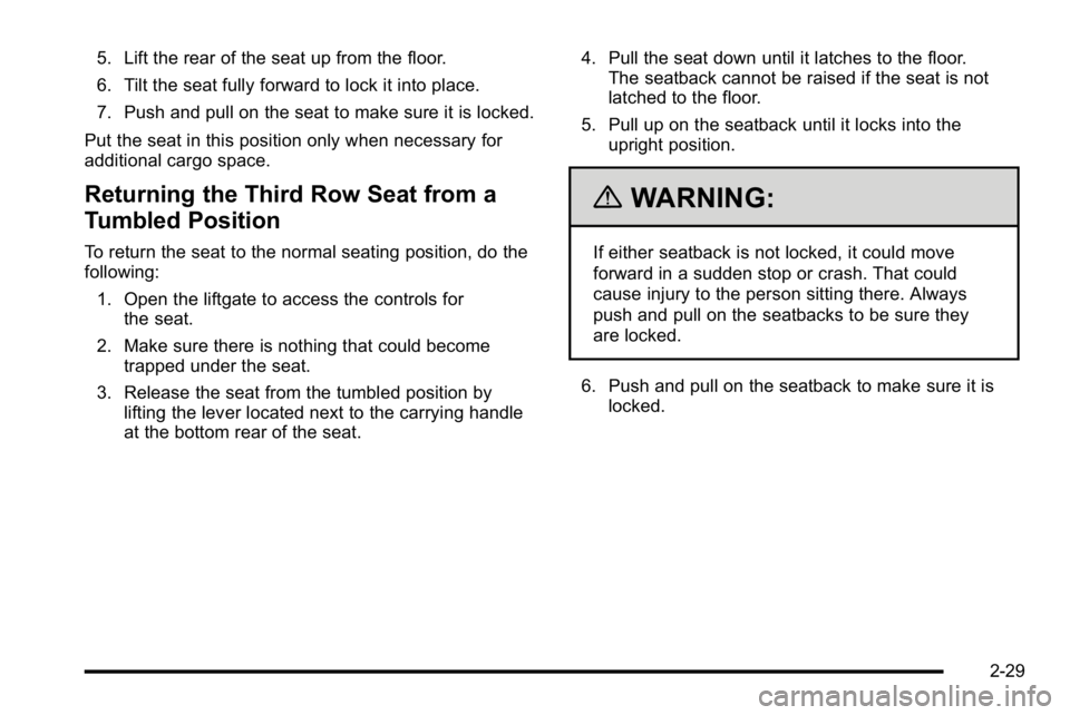 GMC YUKON XL 2010 Owners Manual 5. Lift the rear of the seat up from the floor.
6. Tilt the seat fully forward to lock it into place.
7. Push and pull on the seat to make sure it is locked.
Put the seat in this position only when ne GMC YUKON XL 2010 Owners Manual 5. Lift the rear of the seat up from the floor.
6. Tilt the seat fully forward to lock it into place.
7. Push and pull on the seat to make sure it is locked.
Put the seat in this position only when ne