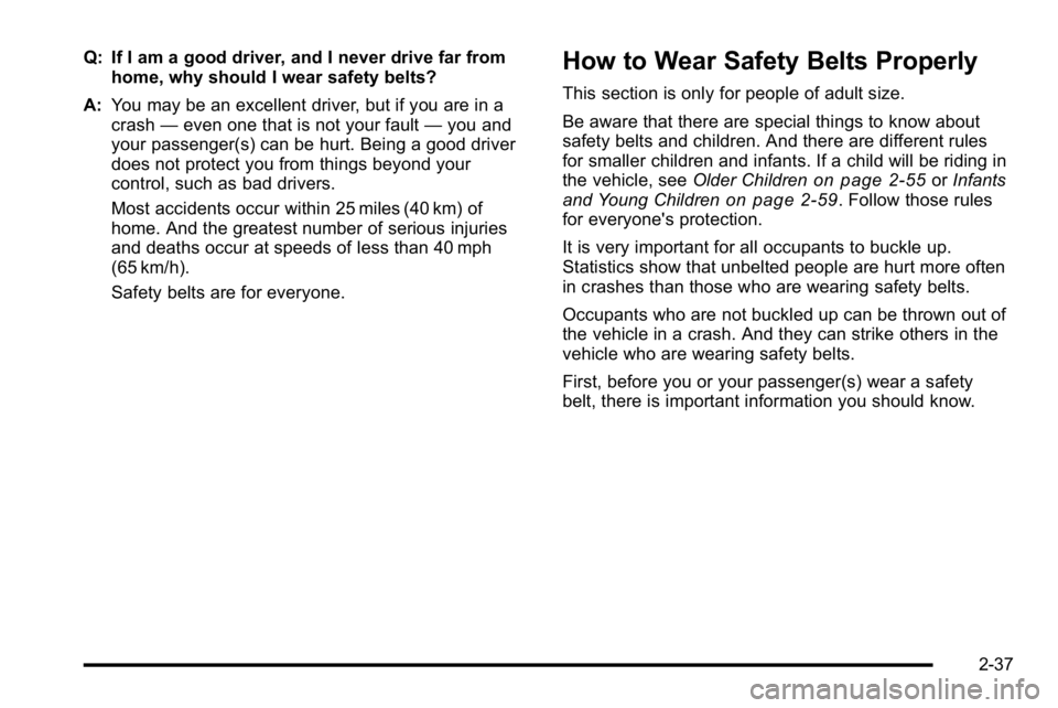 GMC YUKON XL 2010 Owners Manual Q: If I am a good driver, and I never drive far fromhome, why should I wear safety belts?
A: You may be an excellent driver, but if you are in a
crash —even one that is not your fault —you and
you GMC YUKON XL 2010 Owners Manual Q: If I am a good driver, and I never drive far fromhome, why should I wear safety belts?
A: You may be an excellent driver, but if you are in a
crash —even one that is not your fault —you and
you
