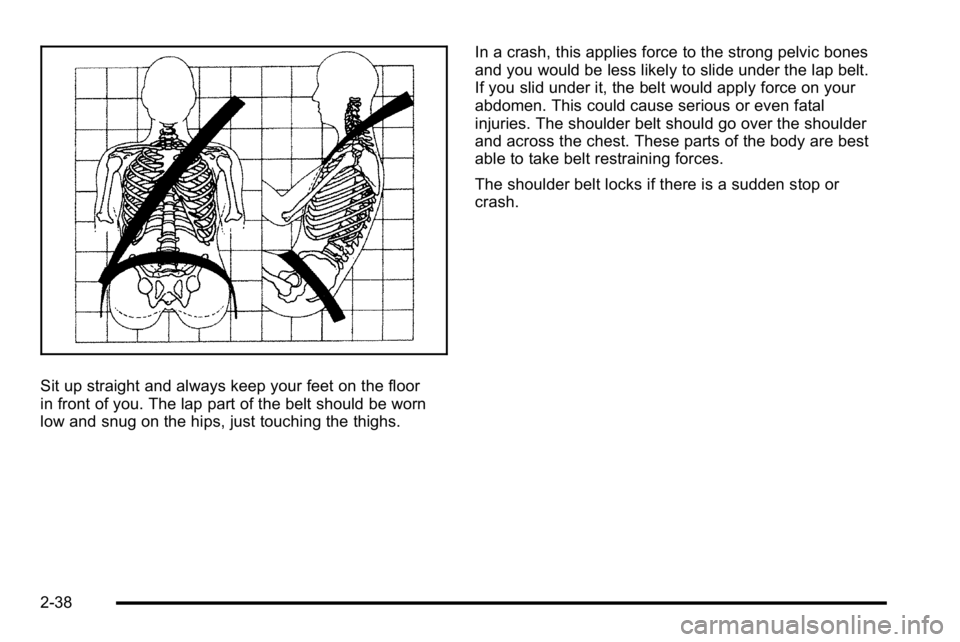 GMC YUKON XL 2010  Owners Manual Sit up straight and always keep your feet on the floor
in front of you. The lap part of the belt should be worn
low and snug on the hips, just touching the thighs.In a crash, this applies force to the