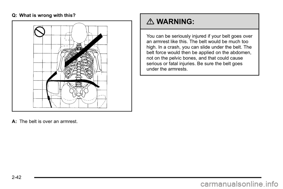 GMC YUKON XL 2010  Owners Manual Q: What is wrong with this?
A:The belt is over an armrest.
{WARNING:
You can be seriously injured if your belt goes over
an armrest like this. The belt would be much too
high. In a crash, you can slid