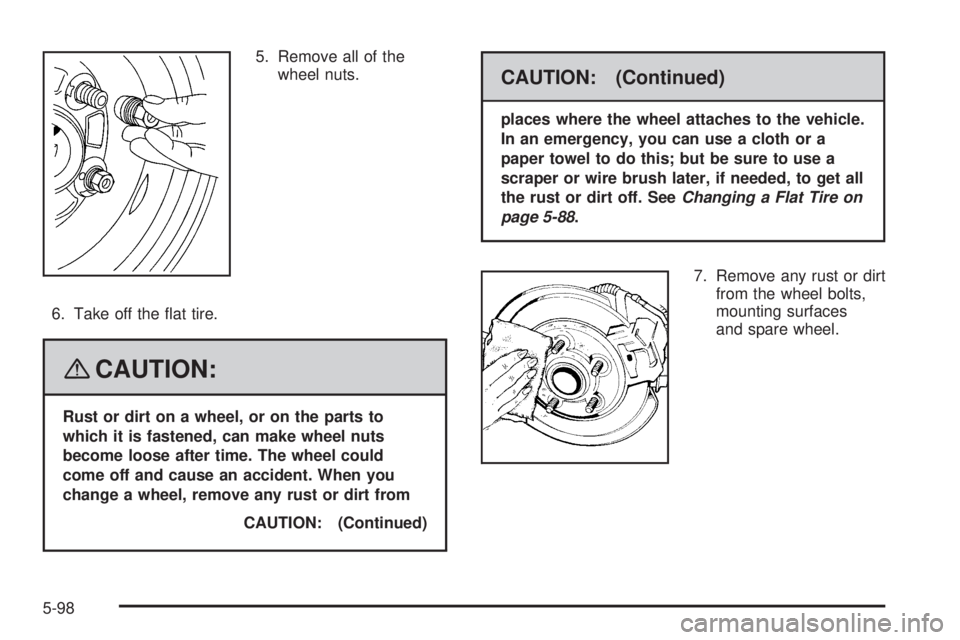GMC YUKON XL 2008  Owners Manual 5. Remove all of the
wheel nuts.
6. Take off the �at tire.
{CAUTION:
Rust or dirt on a wheel, or on the parts to
which it is fastened, can make wheel nuts
become loose after time. The wheel could
come
