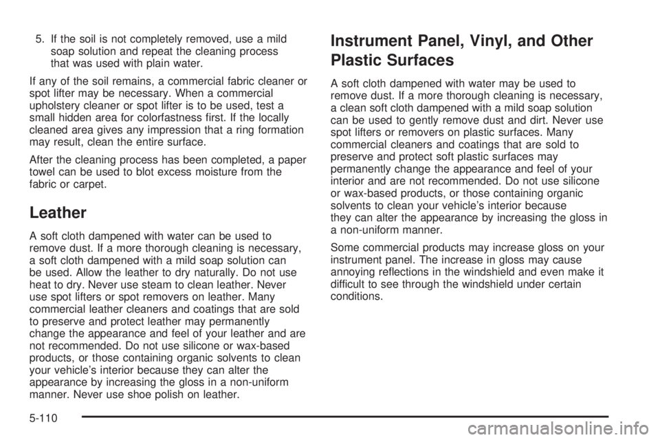 GMC YUKON XL 2008  Owners Manual 5. If the soil is not completely removed, use a mild
soap solution and repeat the cleaning process
that was used with plain water.
If any of the soil remains, a commercial fabric cleaner or
spot lifte