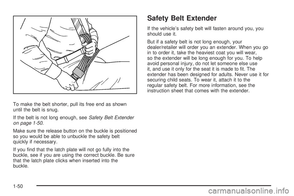 GMC YUKON XL 2008  Owners Manual To make the belt shorter, pull its free end as shown
until the belt is snug.
If the belt is not long enough, seeSafety Belt Extender
on page 1-50.
Make sure the release button on the buckle is positio