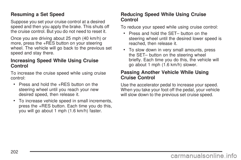 GMC YUKON XL DENALI 2007  Owners Manual Resuming a Set Speed
Suppose you set your cruise control at a desired
speed and then you apply the brake. This shuts off
the cruise control. But you do not need to reset it.
Once you are driving about