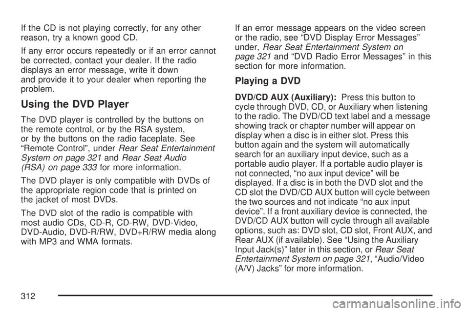 GMC YUKON XL DENALI 2007  Owners Manual If the CD is not playing correctly, for any other
reason, try a known good CD.
If any error occurs repeatedly or if an error cannot
be corrected, contact your dealer. If the radio
displays an error me