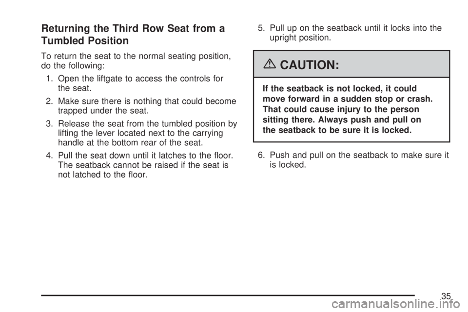 GMC YUKON XL DENALI 2007  Owners Manual Returning the Third Row Seat from a
Tumbled Position
To return the seat to the normal seating position,
do the following:
1. Open the liftgate to access the controls for
the seat.
2. Make sure there i