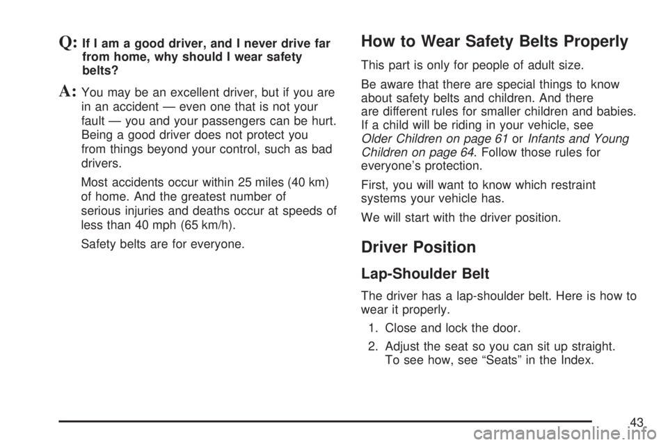 GMC YUKON XL DENALI 2007  Owners Manual Q:If I am a good driver, and I never drive far
from home, why should I wear safety
belts?
A:You may be an excellent driver, but if you are
in an accident — even one that is not your
fault — you an