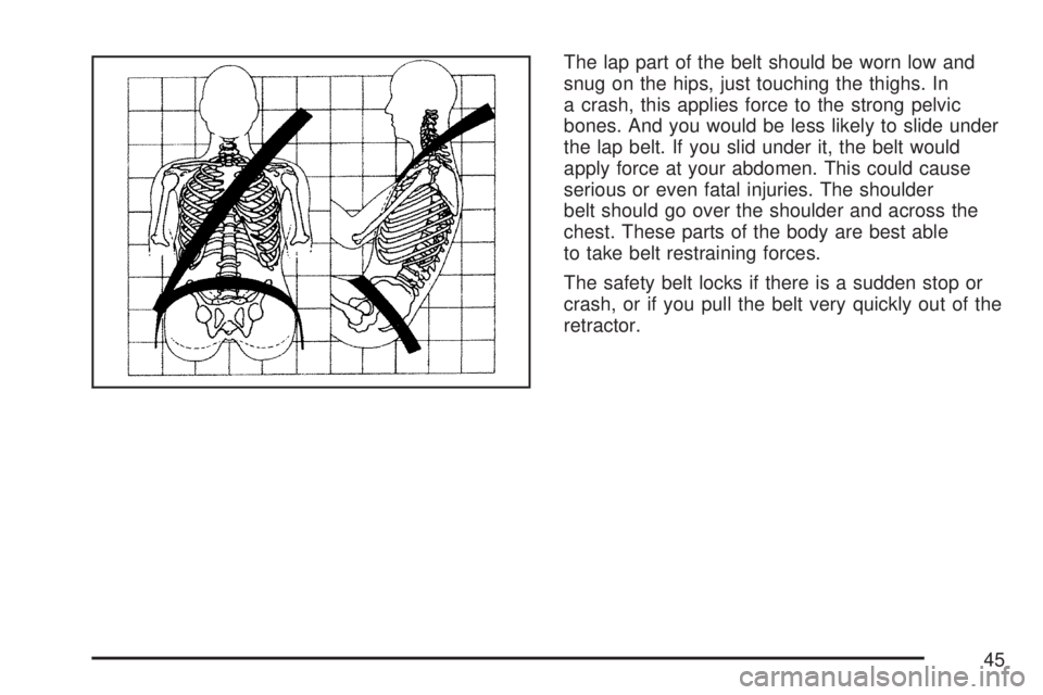 GMC YUKON XL DENALI 2007  Owners Manual The lap part of the belt should be worn low and
snug on the hips, just touching the thighs. In
a crash, this applies force to the strong pelvic
bones. And you would be less likely to slide under
the l