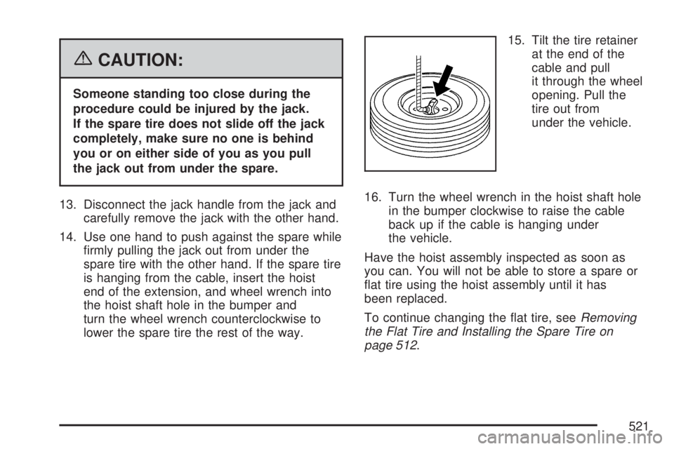 GMC YUKON XL DENALI 2007  Owners Manual {CAUTION:
Someone standing too close during the
procedure could be injured by the jack.
If the spare tire does not slide off the jack
completely, make sure no one is behind
you or on either side of yo