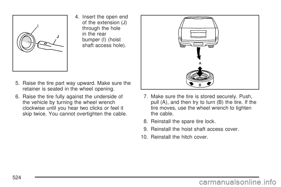 GMC YUKON XL DENALI 2007  Owners Manual 4. Insert the open end
of the extension (J)
through the hole
in the rear
bumper (I) (hoist
shaft access hole).
5. Raise the tire part way upward. Make sure the
retainer is seated in the wheel opening.