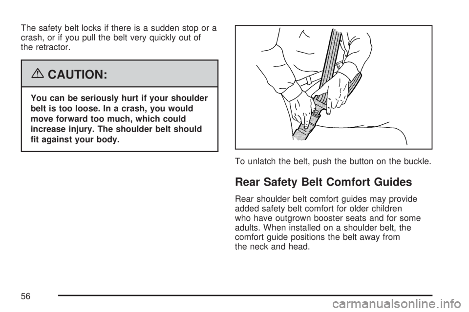 GMC YUKON XL DENALI 2007  Owners Manual The safety belt locks if there is a sudden stop or a
crash, or if you pull the belt very quickly out of
the retractor.
{CAUTION:
You can be seriously hurt if your shoulder
belt is too loose. In a cras
