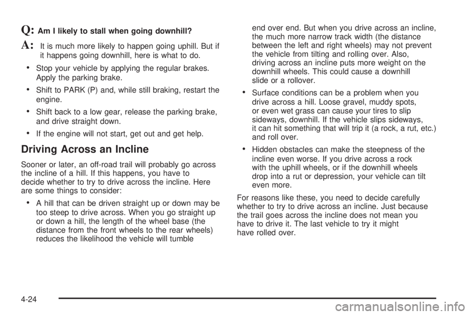 GMC YUKON XL DENALI 2004  Owners Manual Q:Am I likely to stall when going downhill?
A:It is much more likely to happen going uphill. But if
it happens going downhill, here is what to do.
·Stop your vehicle by applying the regular brakes.
A
