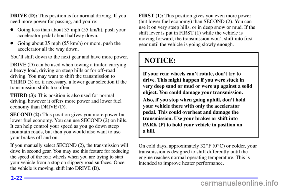 GMC YUKON XL DENALI 2001 Owners Manual 2-22
DRIVE (D): This position is for normal driving. If you
need more power for passing, and youre:
Going less than about 35 mph (55 km/h), push your
accelerator pedal about halfway down.
Going abo GMC YUKON XL DENALI 2001 Owners Manual 2-22
DRIVE (D): This position is for normal driving. If you
need more power for passing, and youre:
Going less than about 35 mph (55 km/h), push your
accelerator pedal about halfway down.
Going abo
