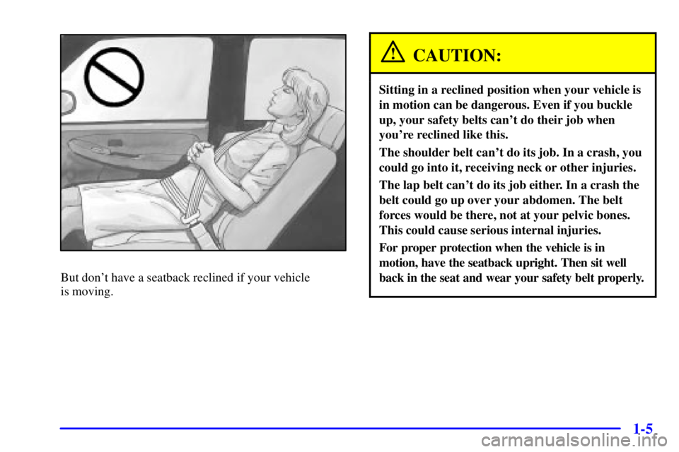GMC YUKON XL DENALI 2001  Owners Manual 1-5
But dont have a seatback reclined if your vehicle 
is moving.
CAUTION:
Sitting in a reclined position when your vehicle is
in motion can be dangerous. Even if you buckle
up, your safety belts can