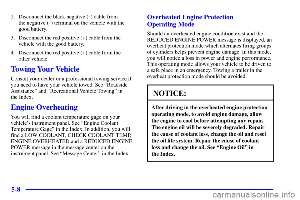 GMC YUKON XL DENALI 2001  Owners Manual 5-8
2. Disconnect the black negative (-) cable from 
the negative (
-) terminal on the vehicle with the
good battery.
3. Disconnect the red positive (+) cable from the
vehicle with the good battery.
4