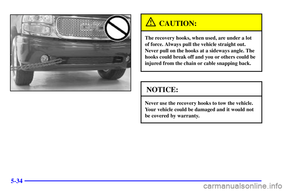 GMC YUKON XL DENALI 2001  Owners Manual 5-34
CAUTION:
The recovery hooks, when used, are under a lot 
of force. Always pull the vehicle straight out.
Never pull on the hooks at a sideways angle. The
hooks could break off and you or others c