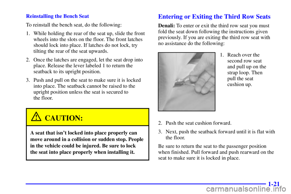 GMC YUKON XL DENALI 2001  Owners Manual 1-21
Reinstalling the Bench Seat
To reinstall the bench seat, do the following:
1. While holding the rear of the seat up, slide the front
wheels into the slots on the floor. The front latches
should l
