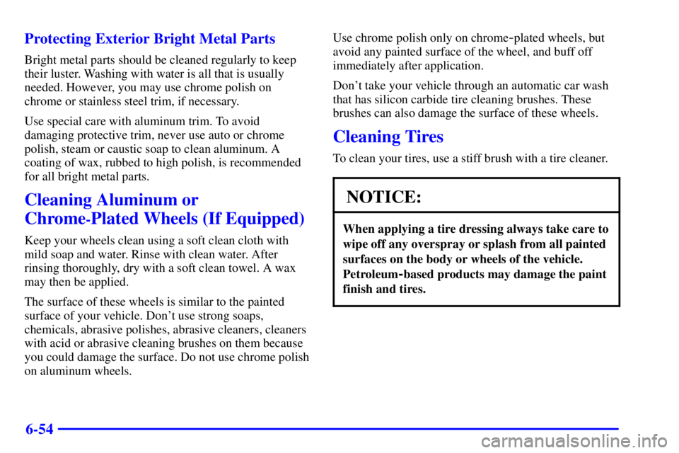 GMC YUKON XL DENALI 2001  Owners Manual 6-54 Protecting Exterior Bright Metal Parts
Bright metal parts should be cleaned regularly to keep
their luster. Washing with water is all that is usually
needed. However, you may use chrome polish on