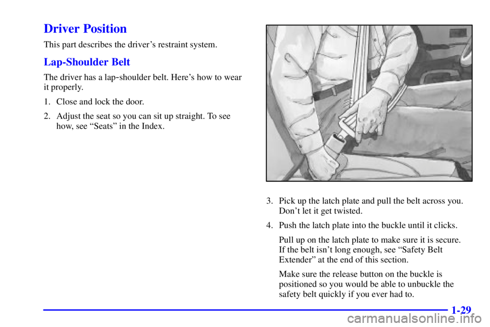 GMC YUKON XL DENALI 2001  Owners Manual 1-29
Driver Position
This part describes the drivers restraint system.
Lap-Shoulder Belt
The driver has a lap-shoulder belt. Heres how to wear 
it properly.
1. Close and lock the door.
2. Adjust the