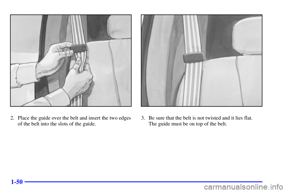 GMC YUKON XL DENALI 2001  Owners Manual 1-50
2. Place the guide over the belt and insert the two edges
of the belt into the slots of the guide.3. Be sure that the belt is not twisted and it lies flat. 
The guide must be on top of the belt. 