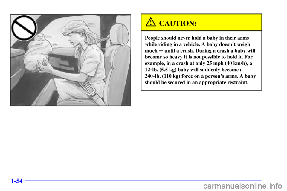 GMC YUKON XL DENALI 2001  Owners Manual 1-54
CAUTION:
People should never hold a baby in their arms
while riding in a vehicle. A baby doesnt weigh
much 
-- until a crash. During a crash a baby will
become so heavy it is not possible to hol