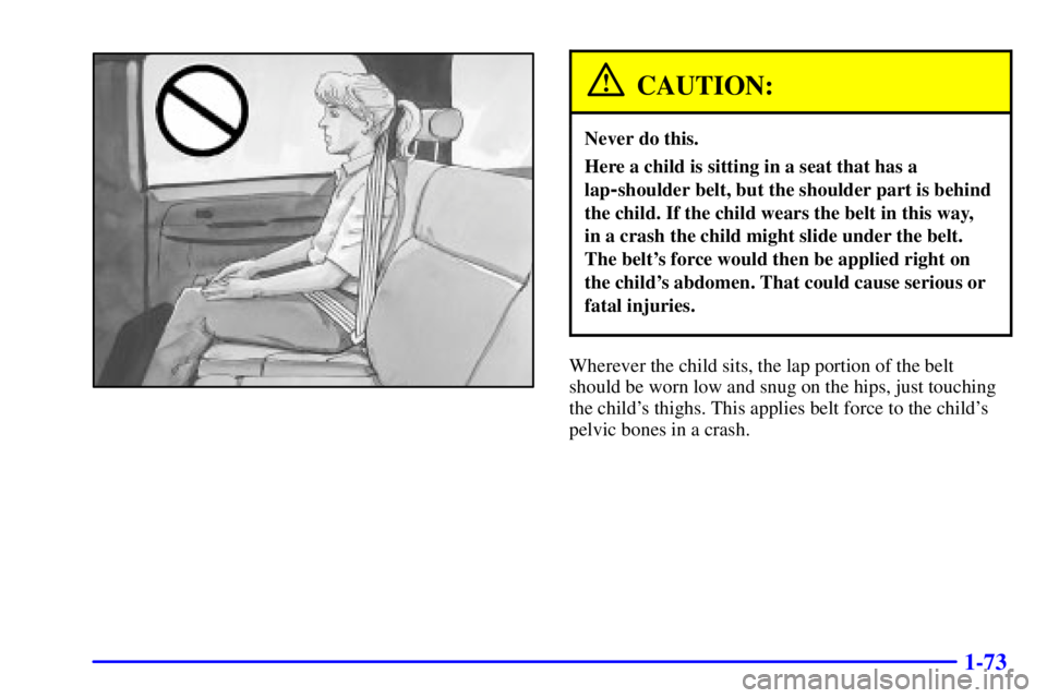 GMC YUKON XL DENALI 2001  Owners Manual 1-73
CAUTION:
Never do this.
Here a child is sitting in a seat that has a
lap
-shoulder belt, but the shoulder part is behind
the child. If the child wears the belt in this way, 
in a crash the child 