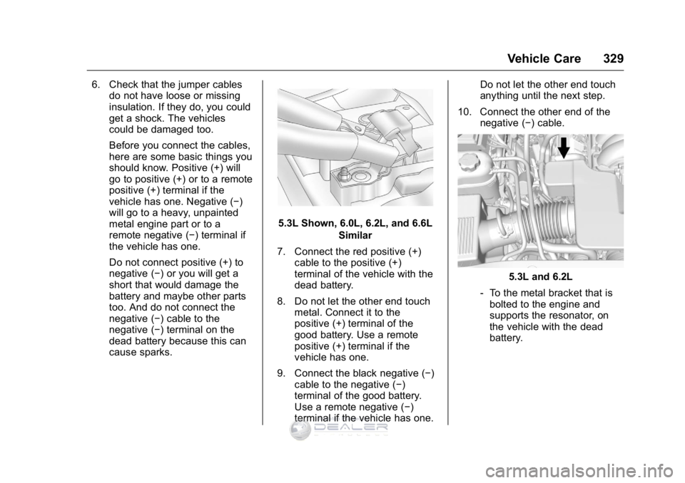 GMC SIERRA DENALI 2016 Owners Manual GMC Sierra Denali Owner Manual (GMNA-Localizing-U.S./Canada/Mexico-
9234761) - 2016 - crc - 7/24/15
Vehicle Care 329
6. Check that the jumper cablesdo not have loose or missing
insulation. If they do, GMC SIERRA DENALI 2016 Owners Manual GMC Sierra Denali Owner Manual (GMNA-Localizing-U.S./Canada/Mexico-
9234761) - 2016 - crc - 7/24/15
Vehicle Care 329
6. Check that the jumper cablesdo not have loose or missing
insulation. If they do,