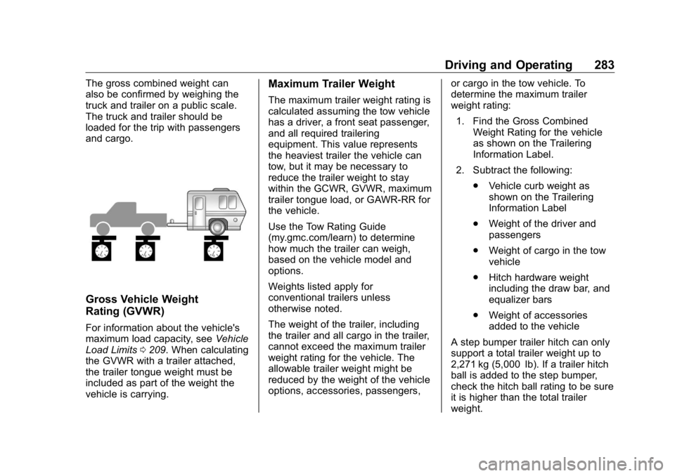 GMC SIERRA DENALI 2019 Owners Manual GMC Sierra/Sierra Denali Owner Manual (GMNA-Localizing-U.S./Canada/
Mexico-1500-11698638) - 2019 - crc - 5/16/18
Driving and Operating 283The gross combined weight can
also be confirmed by weighing th GMC SIERRA DENALI 2019 Owners Manual GMC Sierra/Sierra Denali Owner Manual (GMNA-Localizing-U.S./Canada/
Mexico-1500-11698638) - 2019 - crc - 5/16/18
Driving and Operating 283The gross combined weight can
also be confirmed by weighing th