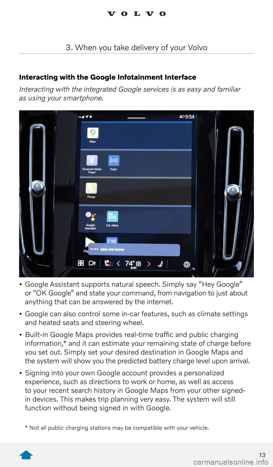 VOLVO XC40 RECHARGE PURE ELECTRIC 2021 Quick Guide 13
Interacting with the Google Infotainment Interface
Interacting with the integrated Google services is as easy and familiar
as using your smartphone.
• Google Assistant supports natural speech VOLVO XC40 RECHARGE PURE ELECTRIC 2021 Quick Guide 13
Interacting with the Google Infotainment Interface
Interacting with the integrated Google services is as easy and familiar
as using your smartphone.
• Google Assistant supports natural speech