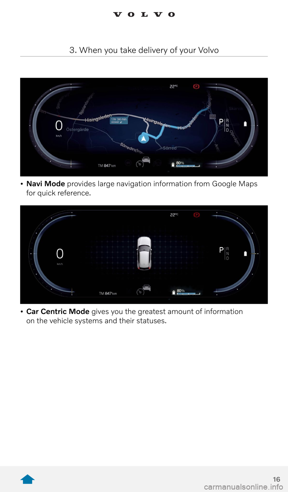 VOLVO XC40 RECHARGE PURE ELECTRIC 2021  Quick Guide 16
• Navi Mode provides large navigation information from Google Maps 
for quick reference. 
•  Car Centric Mode gives you the greatest amount of information  
on the vehicle systems and their sta