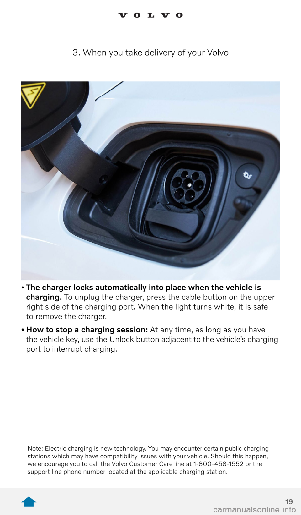 VOLVO XC40 RECHARGE PURE ELECTRIC 2021  Quick Guide 19
• The charger locks automatically into place when the vehicle is 
charging.  To unplug the charger, press the cable button on the upper 
right side of the charging port. When the light turns whit