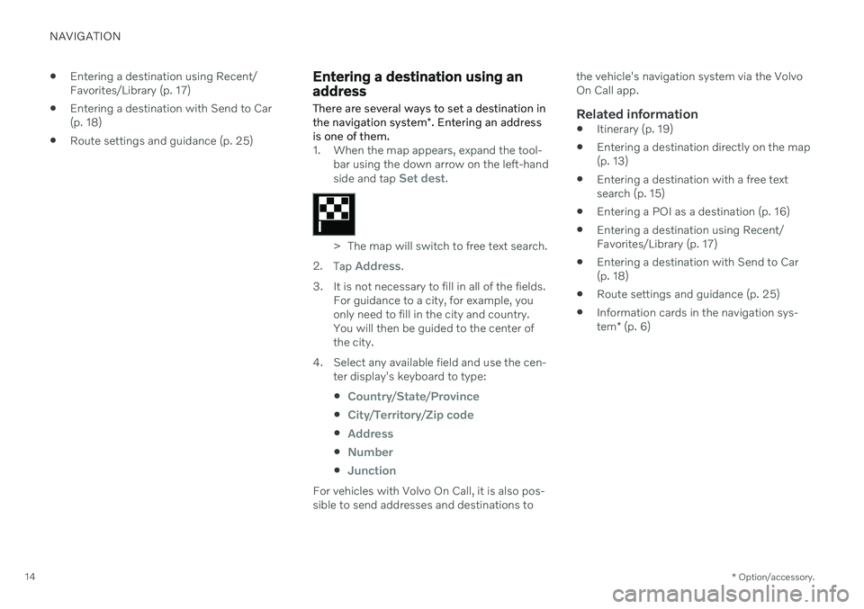 VOLVO S60 T8 2020 Sensus Navigation Manual NAVIGATION
* Option/accessory.
14
Entering a destination using Recent/ Favorites/Library (p. 17)
Entering a destination with Send to Car(p. 18)
Route settings and guidance (p. 25)
Entering a des VOLVO S60 T8 2020 Sensus Navigation Manual NAVIGATION
* Option/accessory.
14
Entering a destination using Recent/ Favorites/Library (p. 17)
Entering a destination with Send to Car(p. 18)
Route settings and guidance (p. 25)
Entering a des