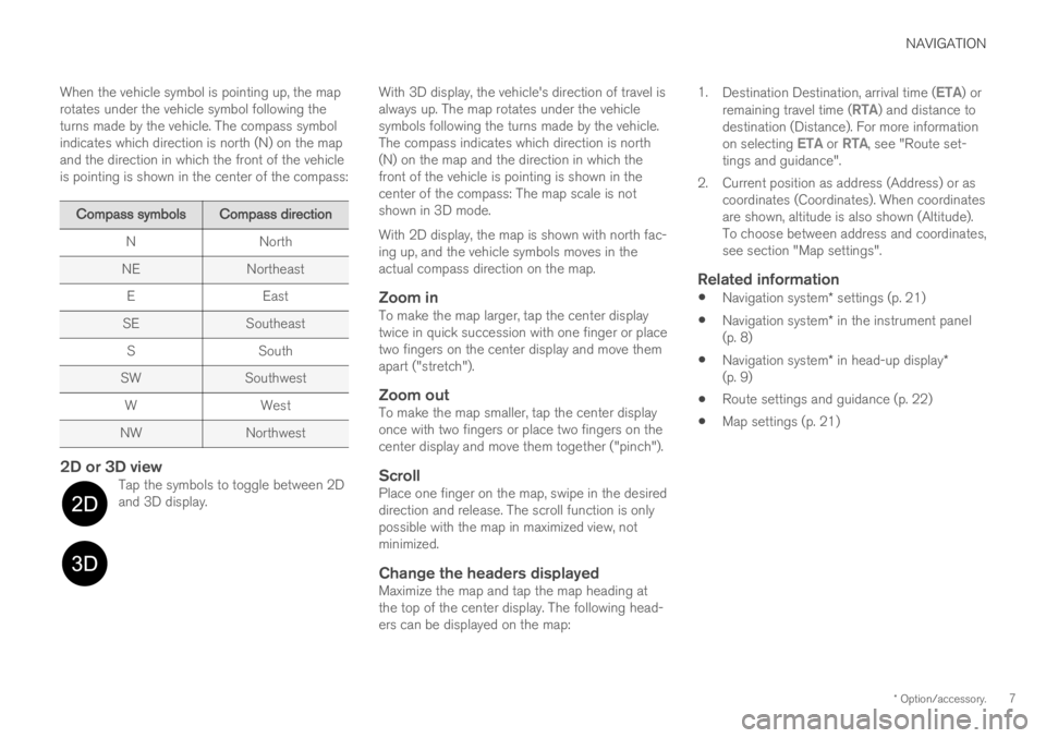 VOLVO V60 2019  Sensus Navigation Manual NAVIGATION
* Option/accessory.7
When the vehicle symbol is pointing up, the map rotates under the vehicle symbol following theturns made by the vehicle. The compass symbolindicates which direction is 