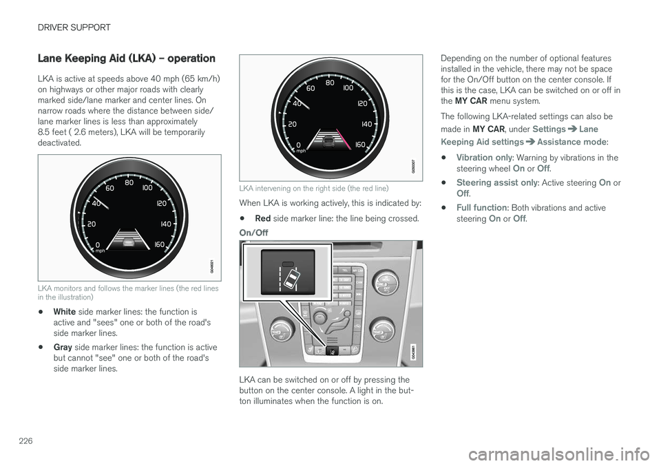 VOLVO S60 CROSS COUNTRY 2018  Owner´s Manual DRIVER SUPPORT
226
Lane Keeping Aid (LKA) – operation
LKA is active at speeds above 40 mph (65 km/h) on highways or other major roads with clearlymarked side/lane marker and center lines. Onnarrow r