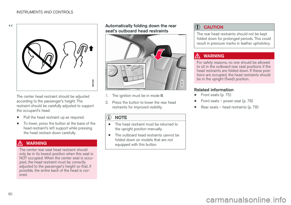 VOLVO S60 CROSS COUNTRY 2018  Owner´s Manual ||
INSTRUMENTS AND CONTROLS
80
The center head restraint should be adjusted according to the passenger's height. Therestraint should be carefully adjusted to supportthe occupant's head.
• Pu