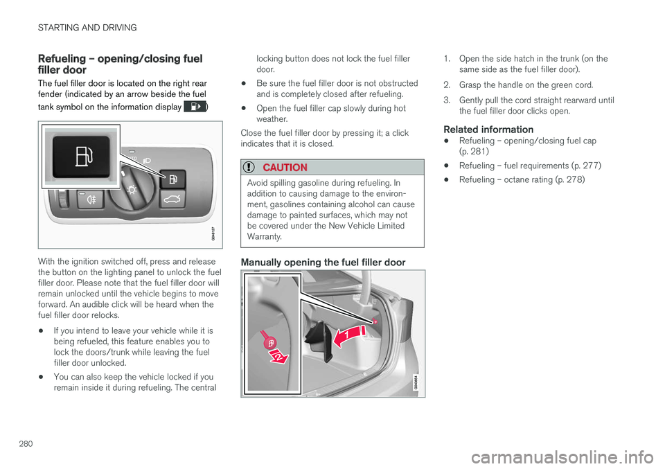 VOLVO S60 INSCRIPTION 2018 Owner´s Manual STARTING AND DRIVING
280
Refueling – opening/closing fuel filler door
The fuel filler door is located on the right rear fender (indicated by an arrow beside the fuel tank symbol on the information d VOLVO S60 INSCRIPTION 2018 Owner´s Manual STARTING AND DRIVING
280
Refueling – opening/closing fuel filler door
The fuel filler door is located on the right rear fender (indicated by an arrow beside the fuel tank symbol on the information d