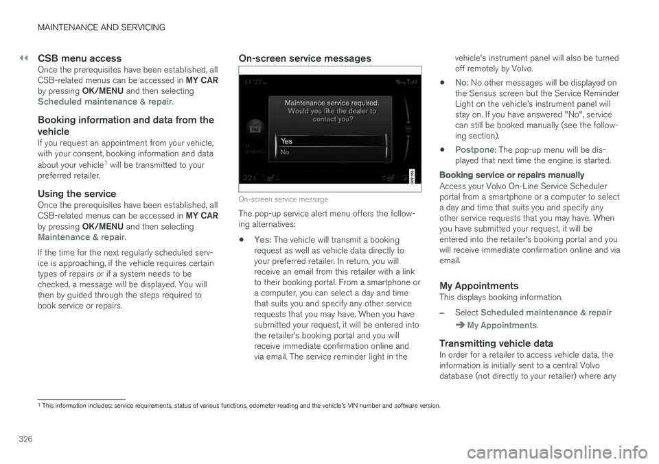 VOLVO S60 INSCRIPTION 2018  Owner´s Manual ||
MAINTENANCE AND SERVICING
326
CSB menu accessOnce the prerequisites have been established, all CSB-related menus can be accessed in MY CAR
by pressing  OK/MENU and then selecting
Scheduled maintena