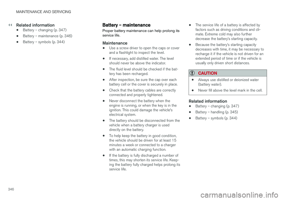 VOLVO S60 INSCRIPTION 2018  Owner´s Manual ||
MAINTENANCE AND SERVICING
346
Related information
•Battery – changing (p. 347)
• Battery – maintenance (p. 346)
• Battery – symbols (p. 344)
Battery – maintenance
Proper battery maint