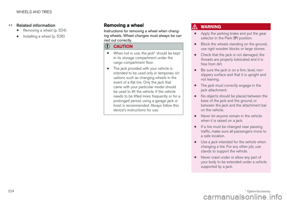 VOLVO S90 2018  Owner´s Manual ||
WHEELS AND TIRES
* Option/accessory.
524
Related information
• Removing a wheel (p. 524)
• Installing a wheel (p. 526)
Removing a wheel
Instructions for removing a wheel when chang- ing wheels.