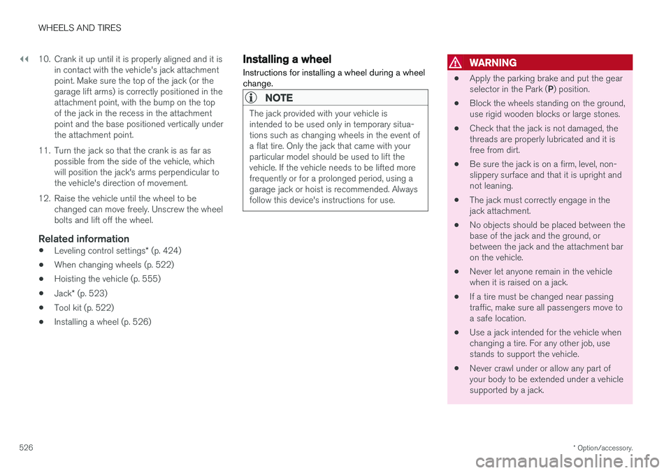VOLVO S90 2018  Owner´s Manual ||
WHEELS AND TIRES
* Option/accessory.
526 10. Crank it up until it is properly aligned and it is
in contact with the vehicle's jack attachment point. Make sure the top of the jack (or thegarage 