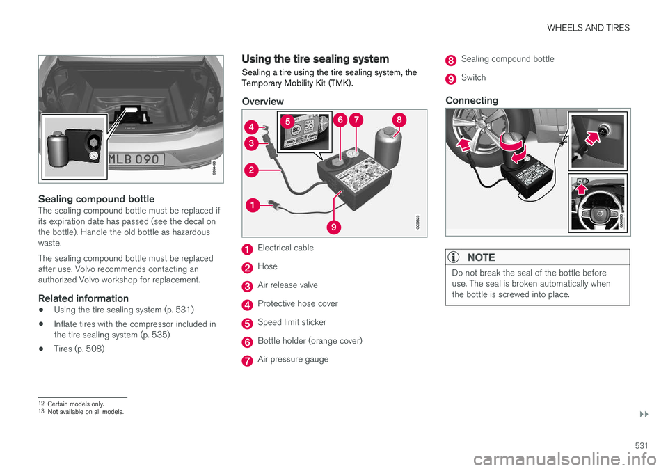 VOLVO S90 2018  Owner´s Manual WHEELS AND TIRES
}}
531
Sealing compound bottleThe sealing compound bottle must be replaced if its expiration date has passed (see the decal onthe bottle). Handle the old bottle as hazardouswaste. The