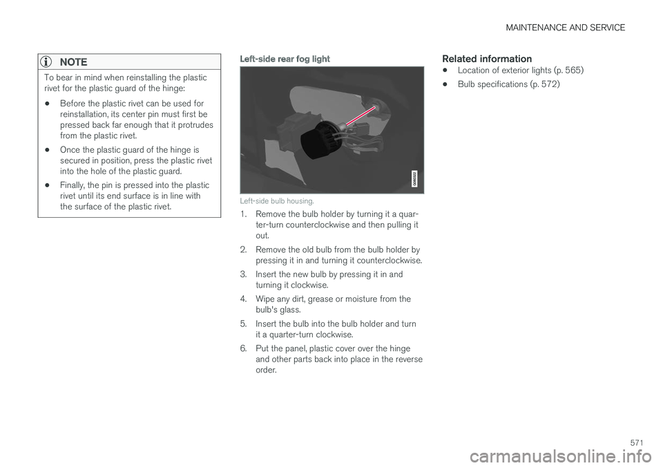 VOLVO S90 2018  Owner´s Manual MAINTENANCE AND SERVICE
571
NOTE
To bear in mind when reinstalling the plastic rivet for the plastic guard of the hinge:
• Before the plastic rivet can be used forreinstallation, its center pin must