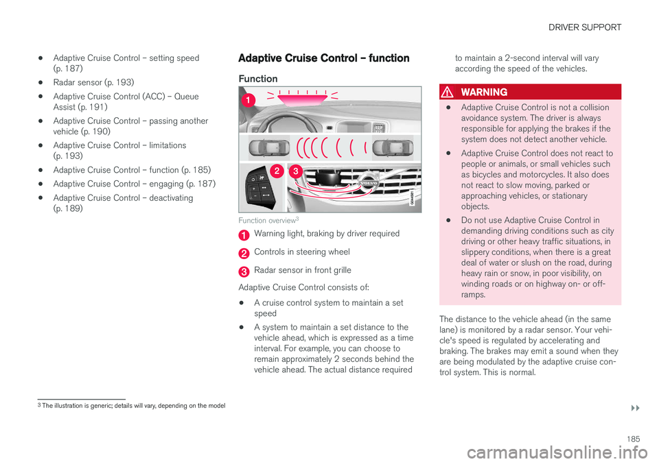 VOLVO V60 CROSS COUNTRY 2018  Owner´s Manual DRIVER SUPPORT
}}
185
•
Adaptive Cruise Control – setting speed (p. 187)
• Radar sensor (p. 193)
• Adaptive Cruise Control (ACC) – QueueAssist (p. 191)
• Adaptive Cruise Control – passin