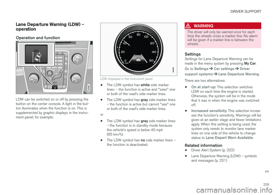 VOLVO V60 CROSS COUNTRY 2018  Owner´s Manual DRIVER SUPPORT
}}
229
Lane Departure Warning (LDW) – operation
Operation and function
LDW can be switched on or off by pressing the button on the center console. A light in the but-ton illuminates w